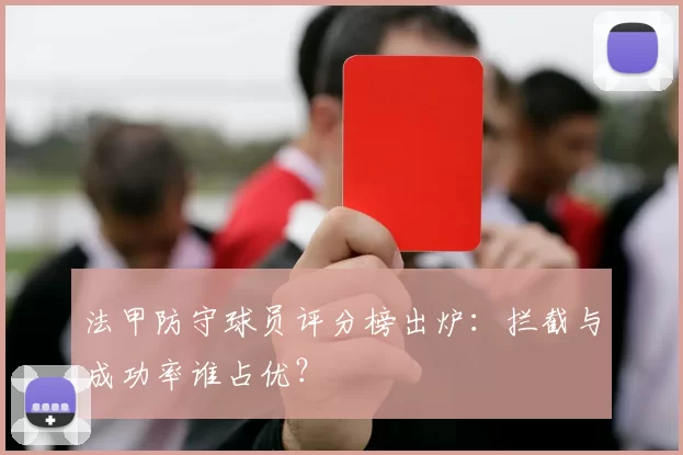 法甲防守球员评分榜出炉：拦截与成功率谁占优？