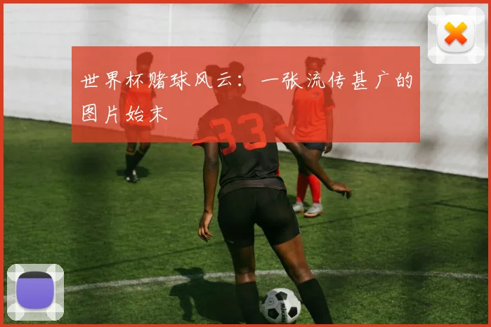 世界杯赌球风云：一张流传甚广的图片始末
