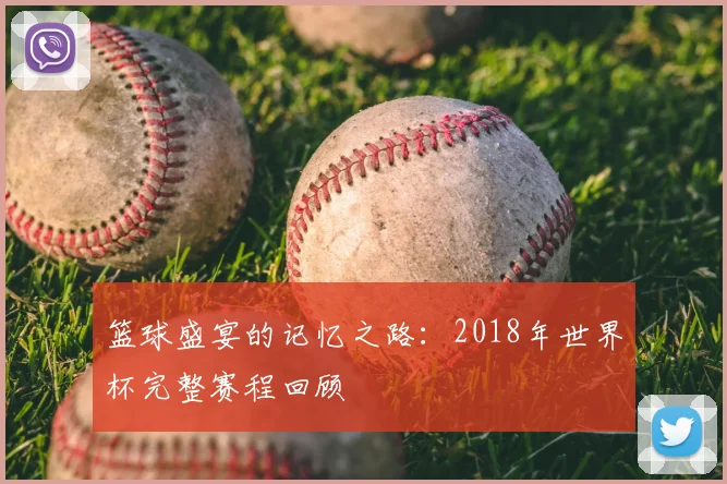 篮球盛宴的记忆之路：2018年世界杯完整赛程回顾
