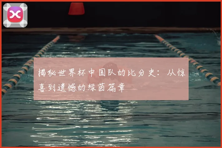 揭秘世界杯中国队的比分史：从惊喜到遗憾的绿茵篇章