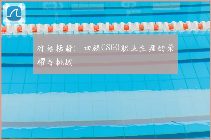 对话杨静:回顾CSGO职业生涯的荣耀与挑战