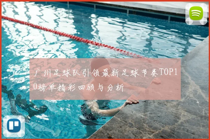 广州足球队引领最新足球节奏TOP10榜单精彩回顾与分析