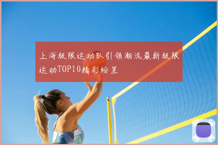 上海极限运动队引领潮流最新极限运动TOP10精彩纷呈
