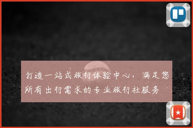 打造一站式旅行体验中心，满足您所有出行需求的专业旅行社服务