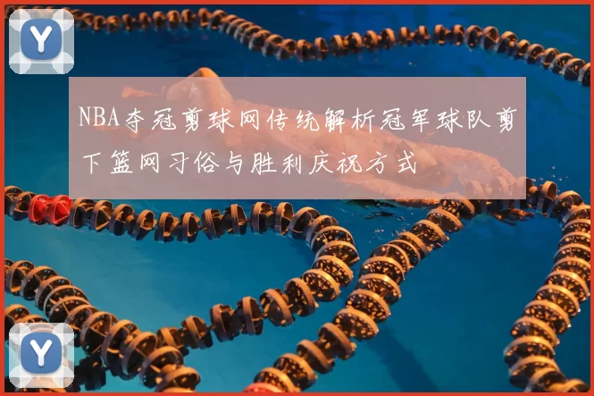 NBA夺冠剪球网传统解析冠军球队剪下篮网习俗与胜利庆祝方式