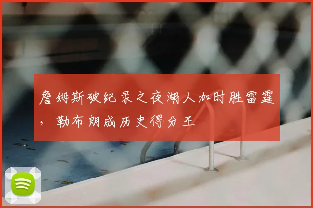詹姆斯破纪录之夜湖人加时胜雷霆,勒布朗成历史得分王