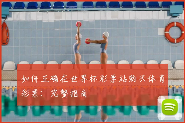 如何正确在世界杯彩票站购买体育彩票：完整指南