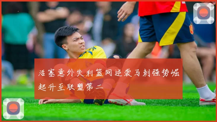 活塞意外失利篮网逆袭马刺强势崛起升至联盟第二