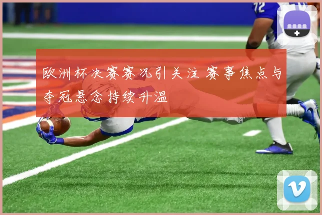 欧洲杯决赛赛况引关注 赛事焦点与夺冠悬念持续升温