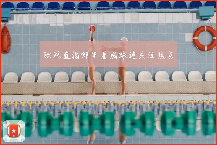 欧冠直播哪里看成球迷关注焦点