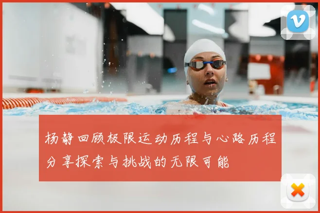 杨静回顾极限运动历程与心路历程分享探索与挑战的无限可能