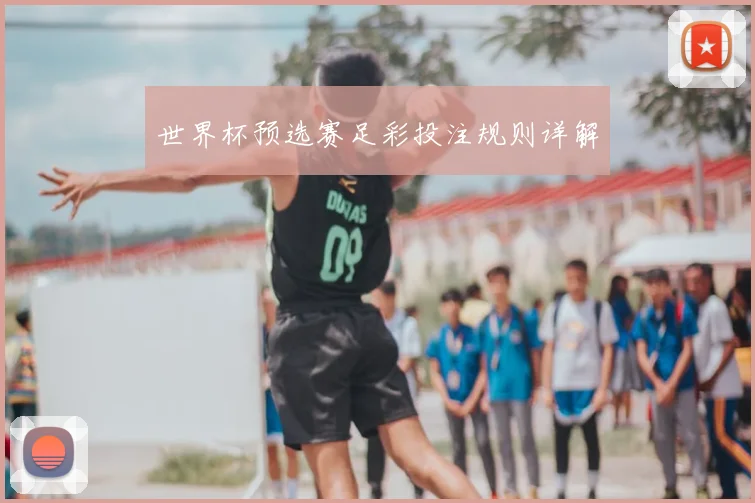 世界杯预选赛足彩投注规则详解