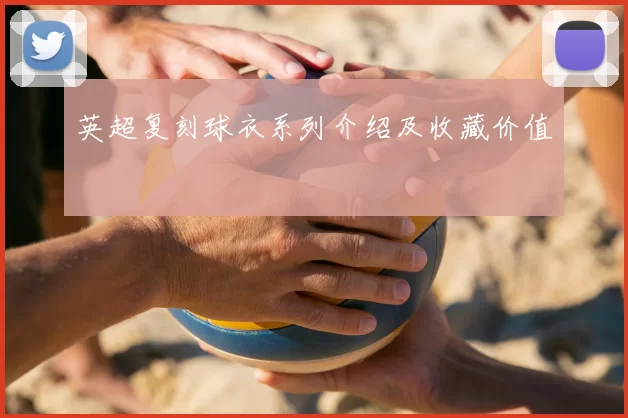 英超复刻球衣系列介绍及收藏价值