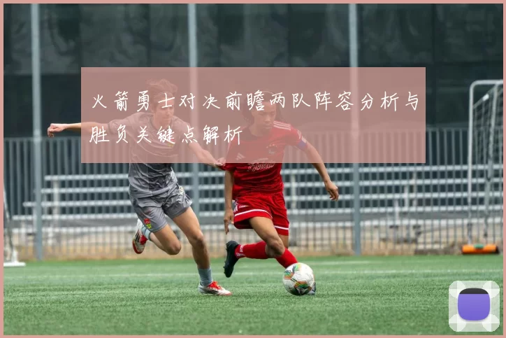 火箭勇士对决前瞻两队阵容分析与胜负关键点解析