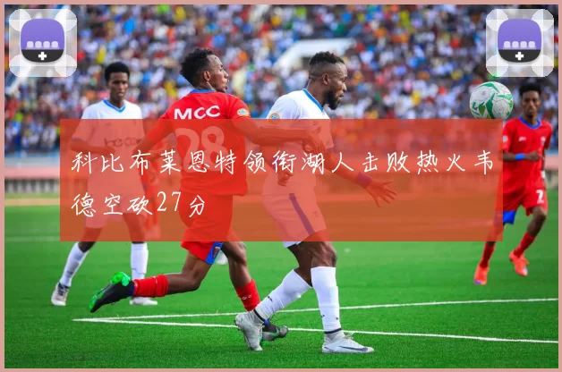 科比布莱恩特领衔湖人击败热火韦德空砍27分