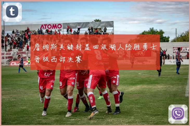 詹姆斯关键封盖回放湖人险胜勇士晋级西部决赛