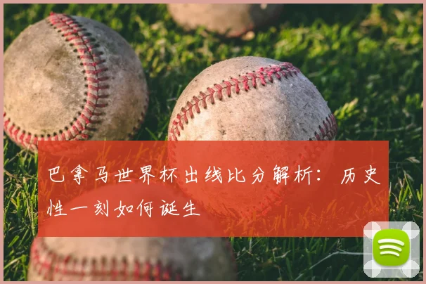 巴拿马世界杯出线比分解析：历史性一刻如何诞生