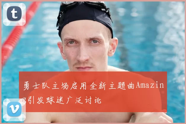 勇士队主场启用全新主题曲Amazing引发球迷广泛讨论