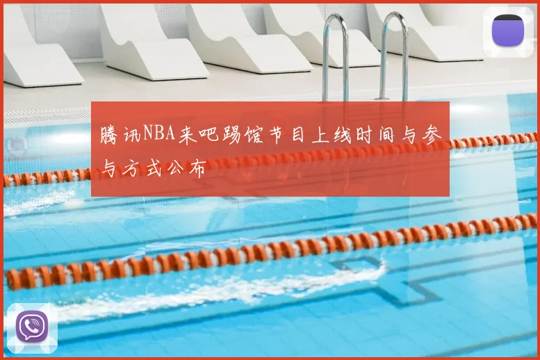 腾讯NBA来吧踢馆节目上线时间与参与方式公布