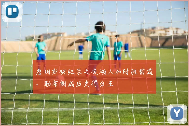 詹姆斯破纪录之夜湖人加时胜雷霆，勒布朗成历史得分王
