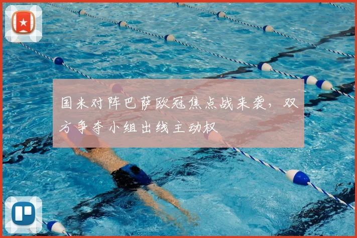 国米对阵巴萨欧冠焦点战来袭，双方争夺小组出线主动权