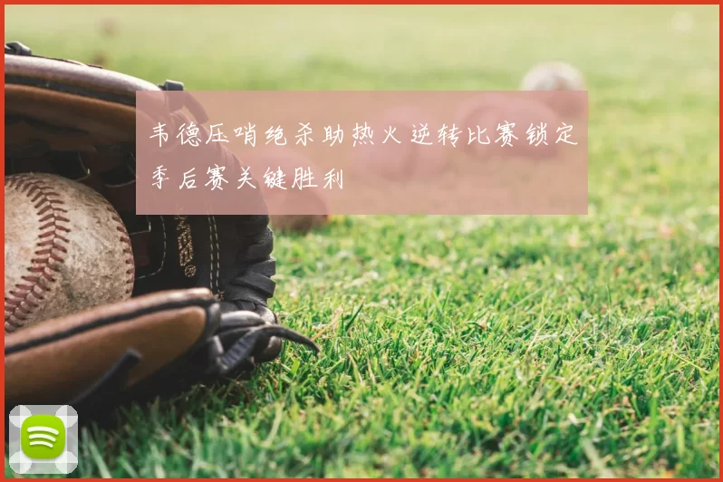 韦德压哨绝杀助热火逆转比赛锁定季后赛关键胜利