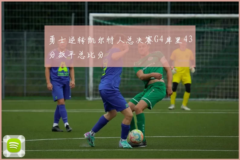 勇士逆转凯尔特人总决赛G4库里43分扳平总比分