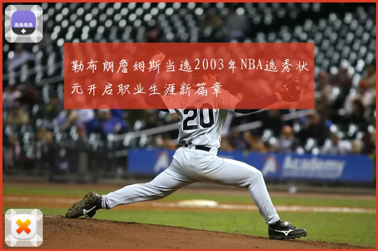 勒布朗詹姆斯当选2003年NBA选秀状元开启职业生涯新篇章