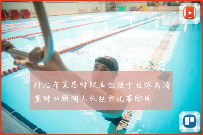 科比布莱恩特职业生涯十佳球高清集锦回顾湖人队经典比赛瞬间