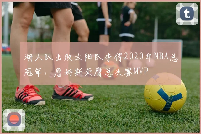 湖人队击败太阳队夺得2020年NBA总冠军，詹姆斯荣膺总决赛MVP