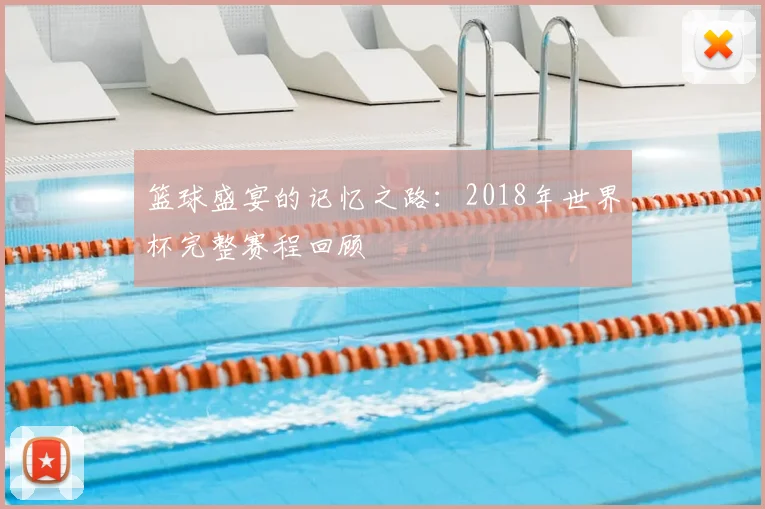 篮球盛宴的记忆之路：2018年世界杯完整赛程回顾