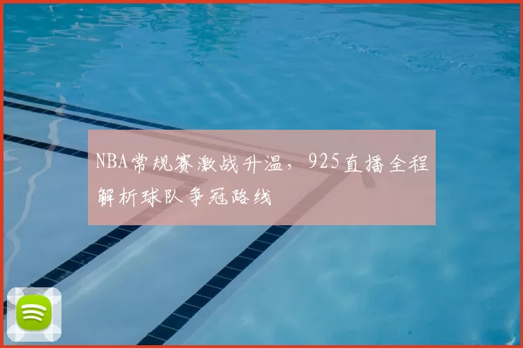 NBA常规赛激战升温，925直播全程解析球队争冠路线