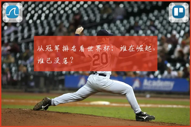 从冠军排名看世界杯：谁在崛起，谁已没落？