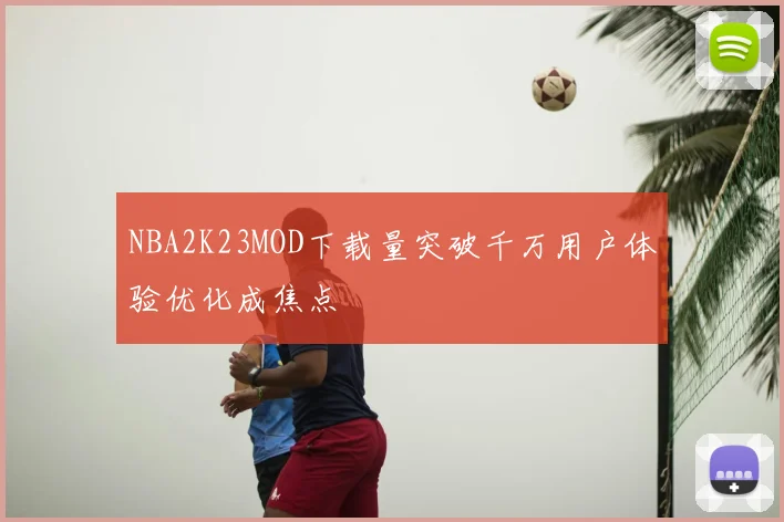NBA2K23MOD下载量突破千万用户体验优化成焦点