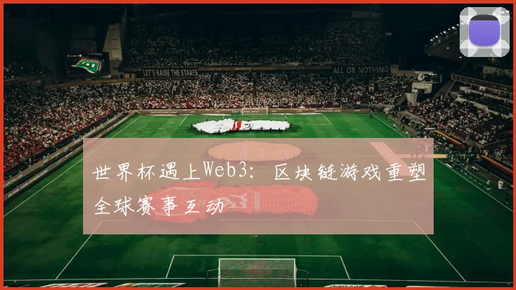 世界杯遇上Web3:区块链游戏重塑全球赛事互动