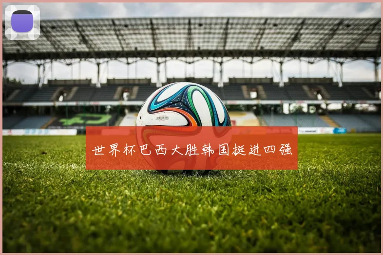 世界杯巴西大胜韩国挺进四强