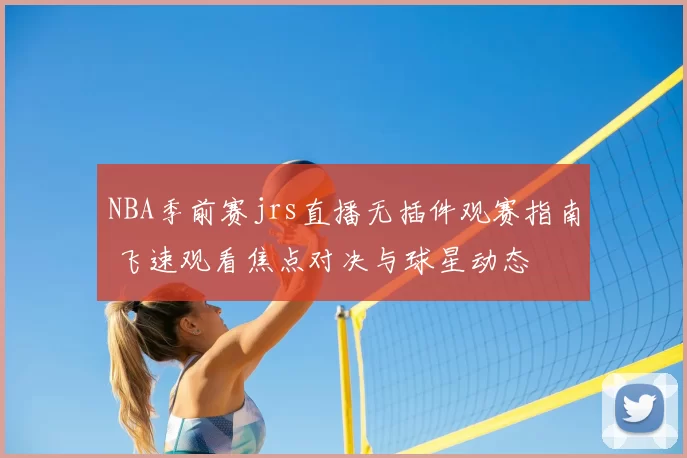 NBA季前赛jrs直播无插件观赛指南 飞速观看焦点对决与球星动态