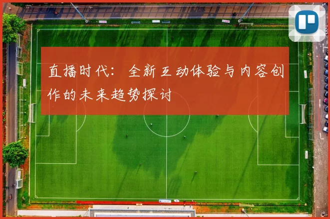 直播时代：全新互动体验与内容创作的未来趋势探讨