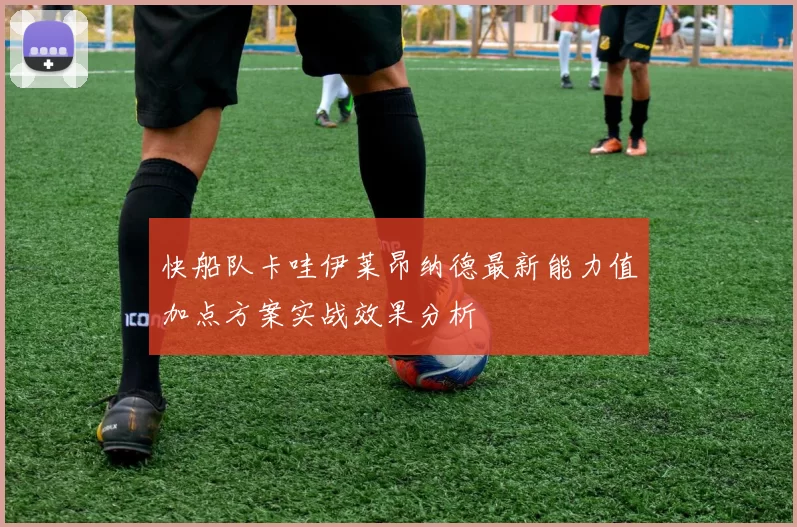 快船队卡哇伊莱昂纳德最新能力值加点方案实战效果分析