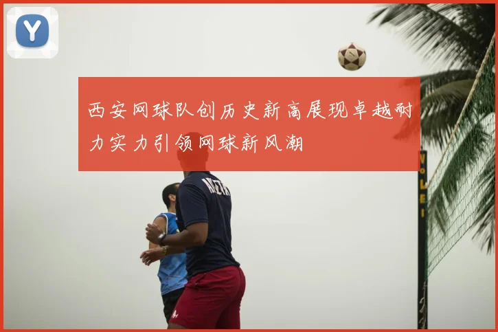 西安网球队创历史新高展现卓越耐力实力引领网球新风潮