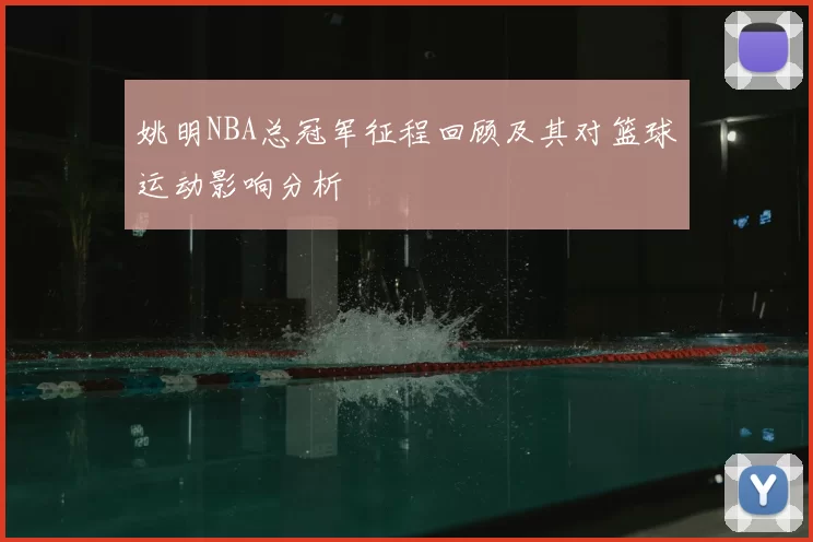 姚明NBA总冠军征程回顾及其对篮球运动影响分析