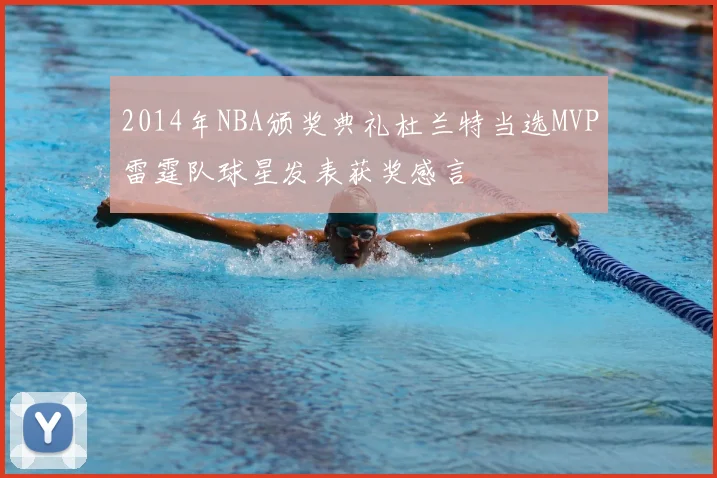 2014年NBA颁奖典礼杜兰特当选MVP雷霆队球星发表获奖感言