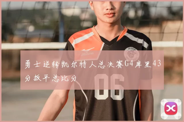 勇士逆转凯尔特人总决赛G4库里43分扳平总比分