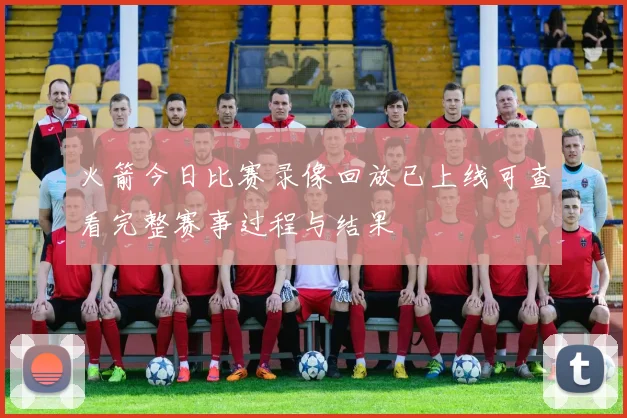火箭今日比赛录像回放已上线可查看完整赛事过程与结果