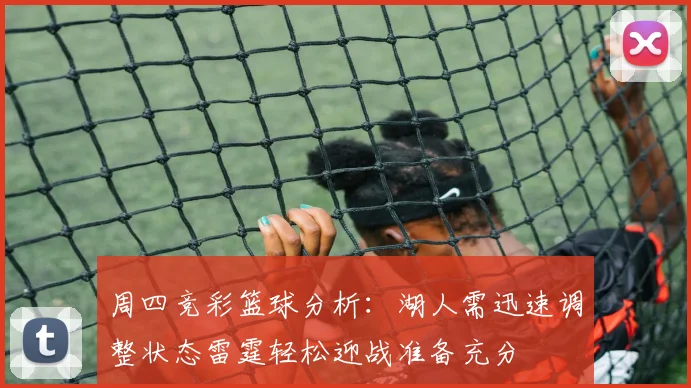 周四竞彩篮球分析：湖人需迅速调整状态雷霆轻松迎战准备充分
