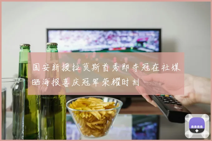 国安新援拉莫斯首秀即夺冠在社媒晒海报喜庆冠军荣耀时刻