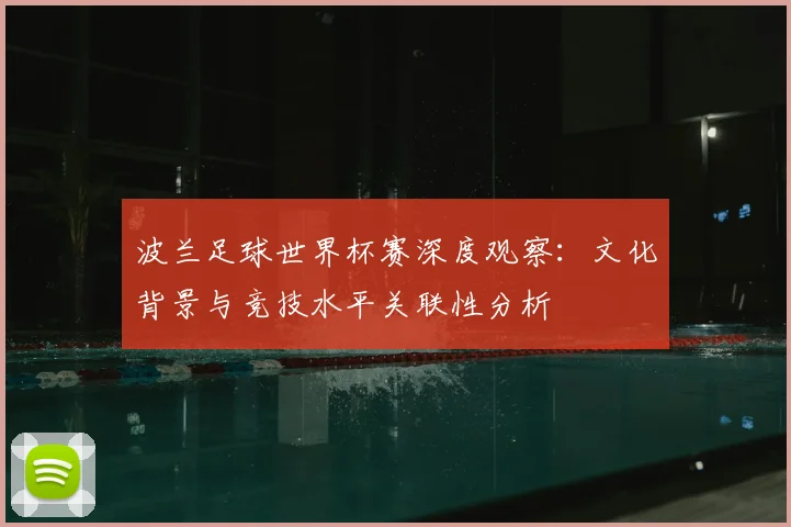 波兰足球世界杯赛深度观察:文化背景与竞技水平关联性分析