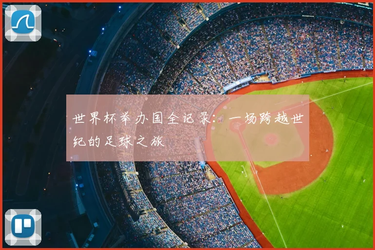 世界杯举办国全记录:一场跨越世纪的足球之旅