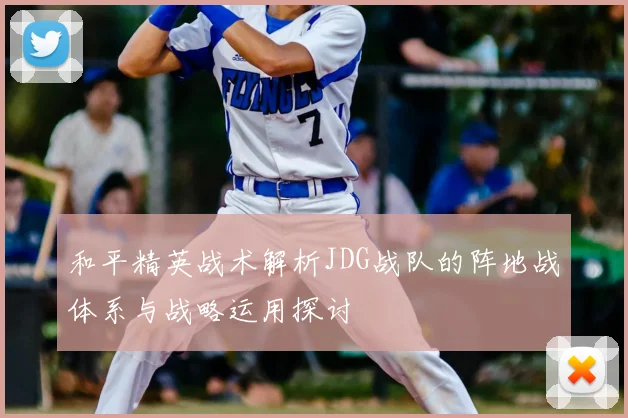 和平精英战术解析JDG战队的阵地战体系与战略运用探讨