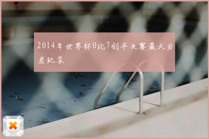 2014年世界杯0比7创半决赛最大分差纪录